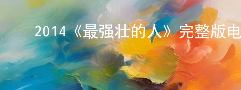﻿岑志鹏发布﻿2014《最强壮的人》完整版电影/在线观看/百度云-美剧天堂